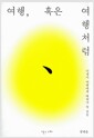 여행, 혹은 여행처럼 - 인생이 여행에게 배워야 할 것들